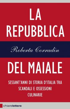 La Repubblica del maiale di Roberta Corradin: Sessant’anni di storia d’Italia tra scandali e ossessioni culinarie
