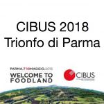 CIBUS 2018: trionfo di Parma ! Soddisfatti espositori, buyers e visitatori